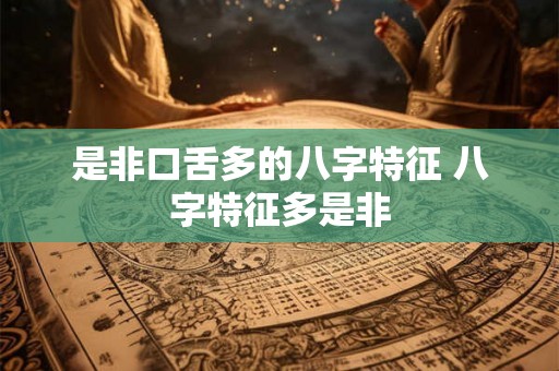 是非口舌多的八字特征 八字特征多是非