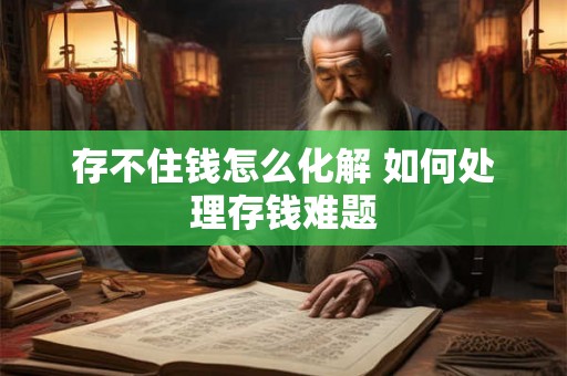 存不住钱怎么化解 如何处理存钱难题