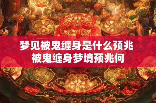 梦见被鬼缠身是什么预兆 被鬼缠身梦境预兆何
