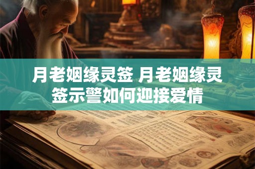 月老姻缘灵签 月老姻缘灵签示警如何迎接爱情 月老姻缘灵签 月老姻缘灵签示警如何迎接爱情