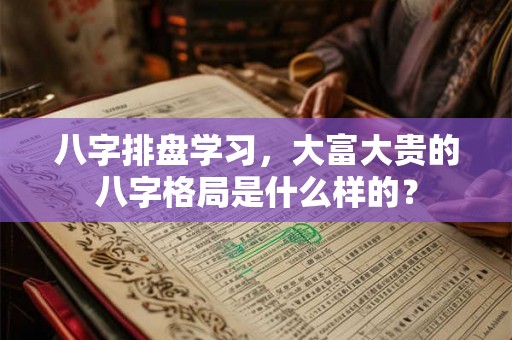 八字排盘学习，大富大贵的八字格局是什么样的？
