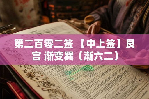 第二百零二签 【中上签】艮宫 渐变巽(渐六二) 第二百零二签 【中上签】艮宫 渐变巽(渐六二)
