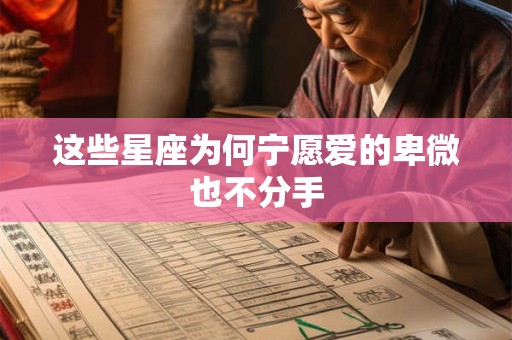 这些星座为何宁愿爱的卑微也不分手