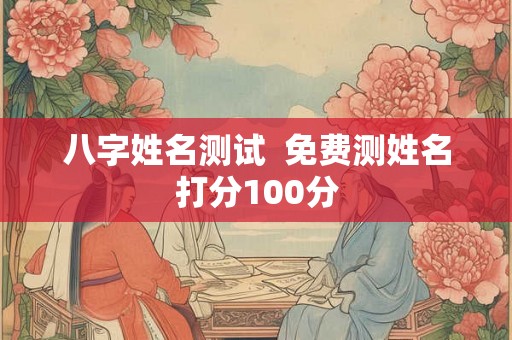 八字姓名测试  免费测姓名打分100分