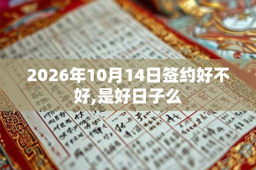 2026年10月14日签约好不好,是好日子么 2026年10月14日签约好不好,是好日子么