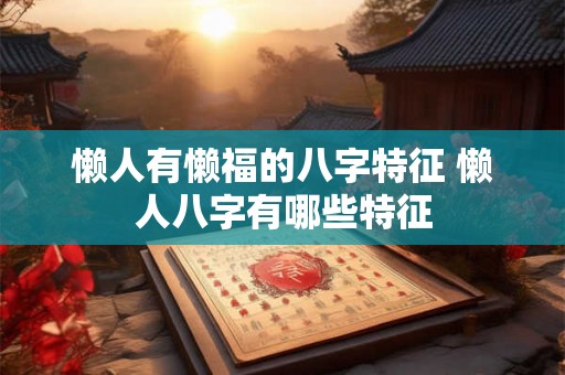 懒人有懒福的八字特征 懒人八字有哪些特征 懒人有懒福的八字特征 懒人八字有哪些特征