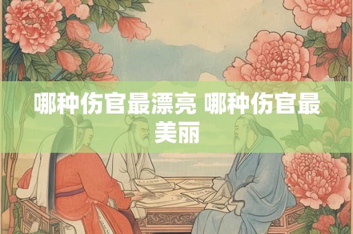 哪种伤官最漂亮 哪种伤官最美丽