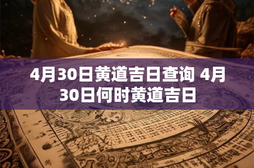 4月30日黄道吉日查询 4月30日何时黄道吉日