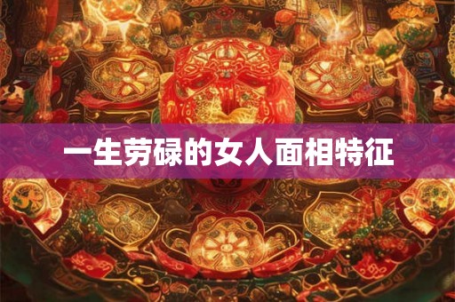一生劳碌的女人面相特征