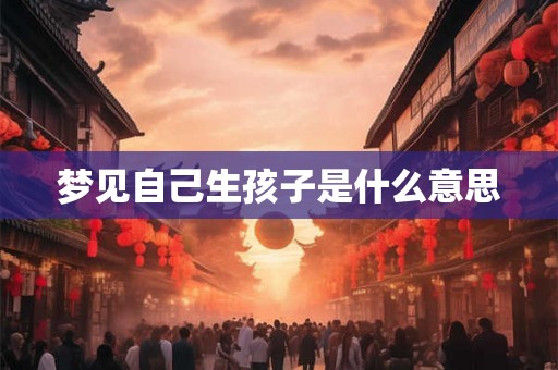 梦见自己生孩子是什么意思