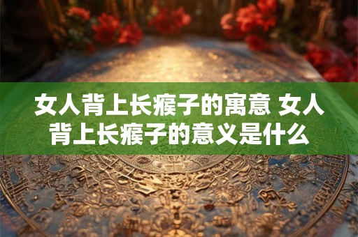 女人背上长瘊子的寓意 女人背上长瘊子的意义是什么