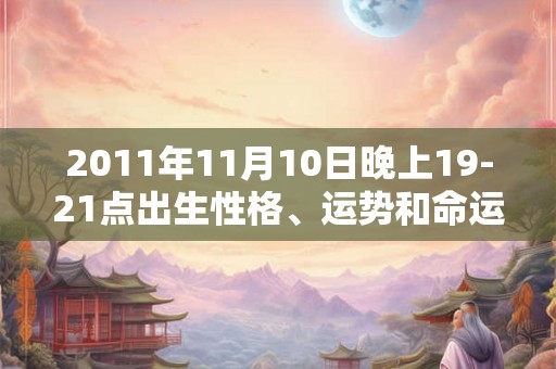 2011年11月10日晚上19-21点出生性格、运势和命运