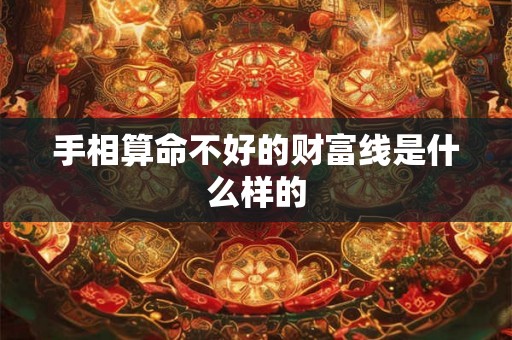 手相算命不好的财富线是什么样的 手相算命不好的财富线是什么样的