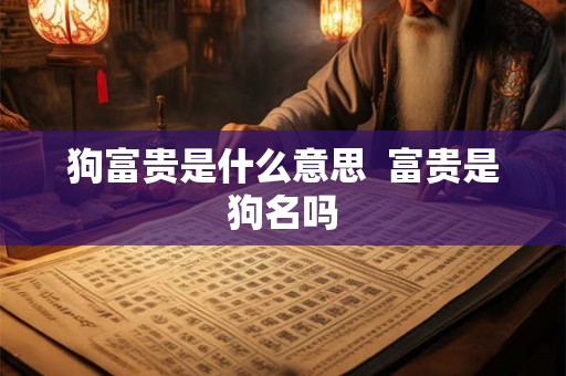狗富贵是什么意思  富贵是狗名吗