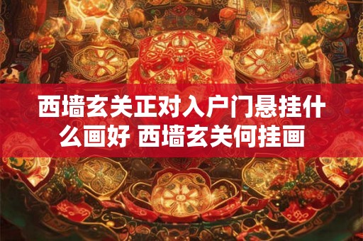 西墙玄关正对入户门悬挂什么画好 西墙玄关何挂画
