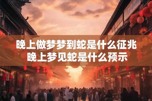 晚上做梦梦到蛇是什么征兆 晚上梦见蛇是什么预示