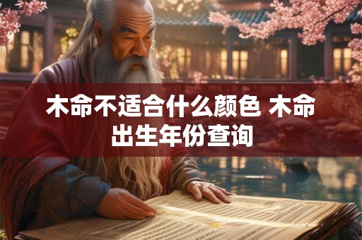 木命不适合什么颜色 木命出生年份查询
