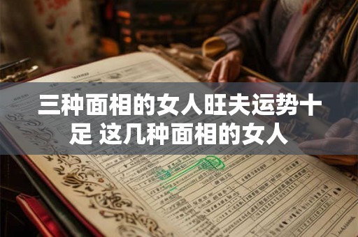 三种面相的女人旺夫运势十足 这几种面相的女人