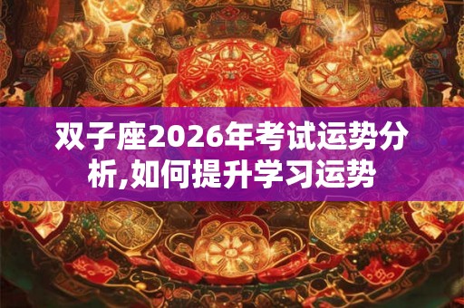 双子座2026年考试运势分析,如何提升学习运势