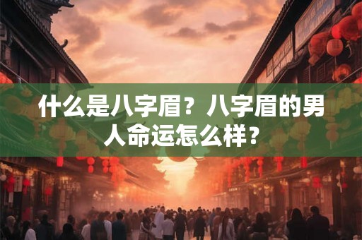 什么是八字眉？八字眉的男人命运怎么样？