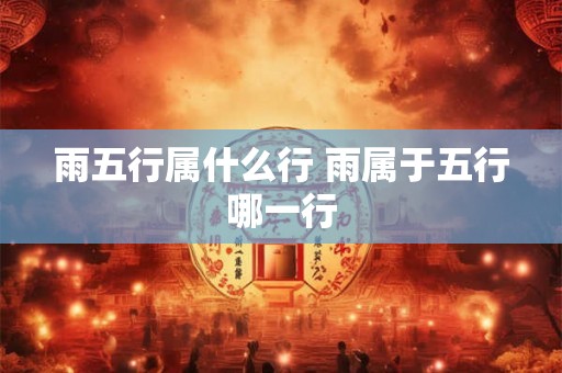 雨五行属什么行 雨属于五行哪一行