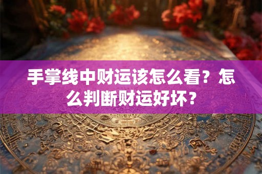 手掌线中财运该怎么看？怎么判断财运好坏？
