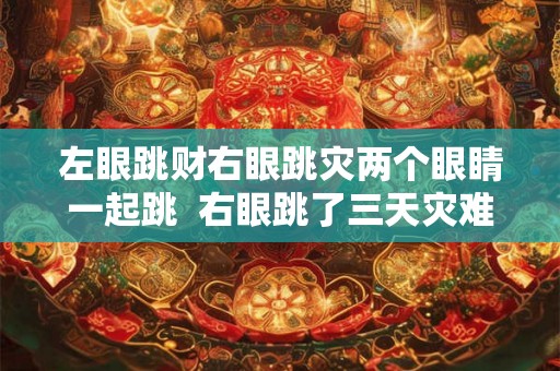 左眼跳财右眼跳灾两个眼睛一起跳  右眼跳了三天灾难来了