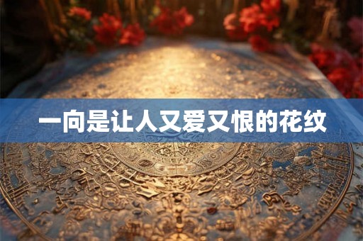 一向是让人又爱又恨的花纹