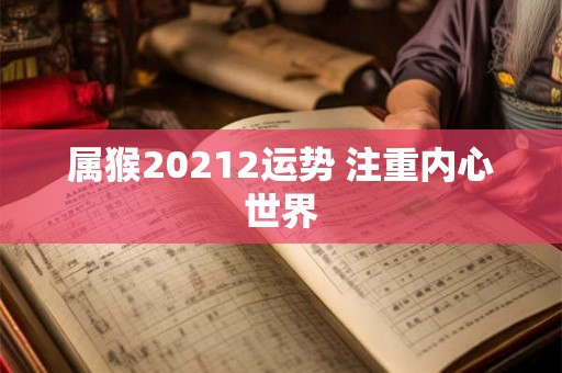 属猴20212运势 注重内心世界