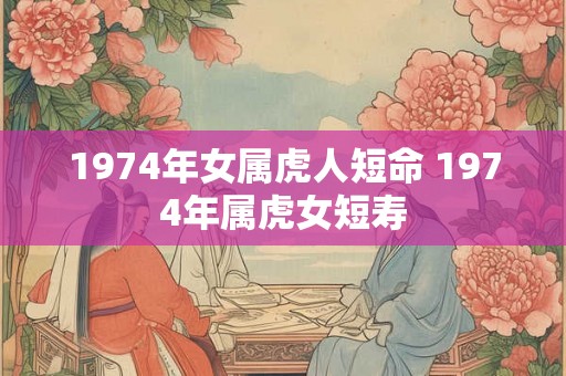 1974年女属虎人短命 1974年属虎女短寿