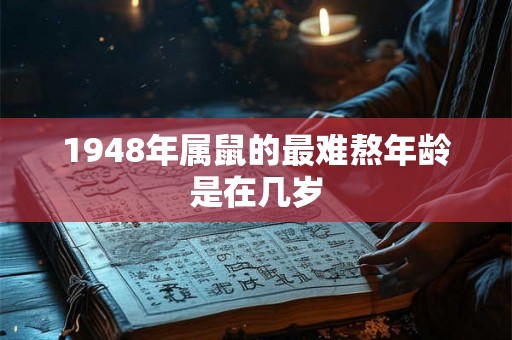 1948年属鼠的最难熬年龄是在几岁 1948年属鼠的最难熬年龄是在几岁