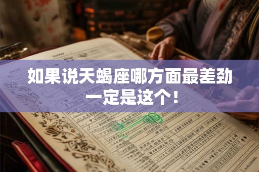 如果说天蝎座哪方面最差劲 一定是这个！
