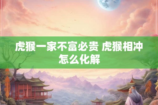 虎猴一家不富必贵 虎猴相冲怎么化解