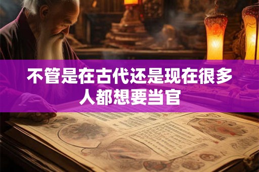 不管是在古代还是现在很多人都想要当官