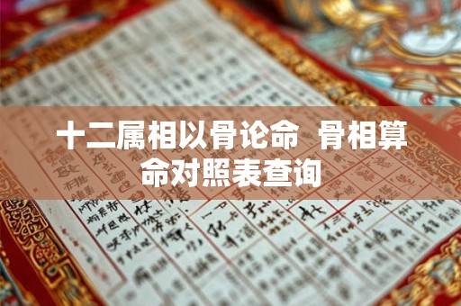 十二属相以骨论命  骨相算命对照表查询