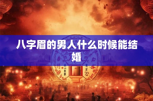 八字眉的男人什么时候能结婚