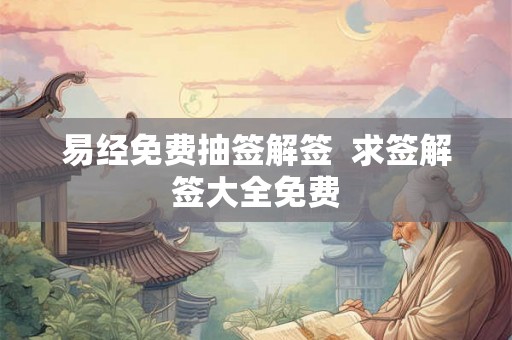 易经免费抽签解签  求签解签大全免费