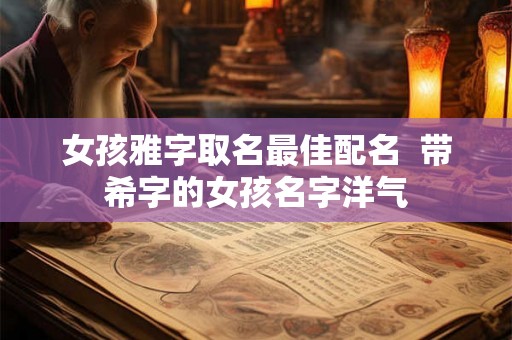 女孩雅字取名最佳配名  带希字的女孩名字洋气