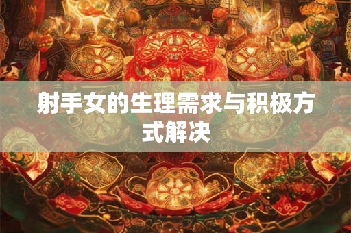 射手女的生理需求与积极方式解决