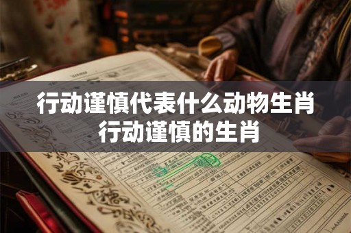 行动谨慎代表什么动物生肖 行动谨慎的生肖