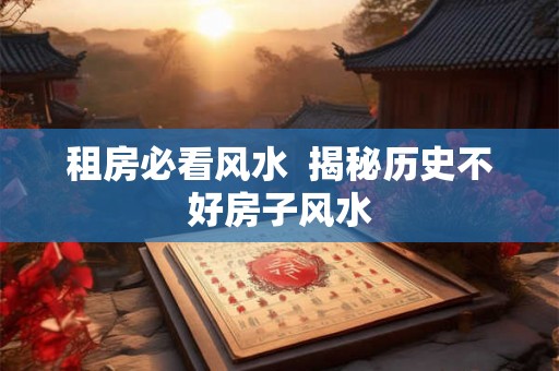 租房必看风水  揭秘历史不好房子风水