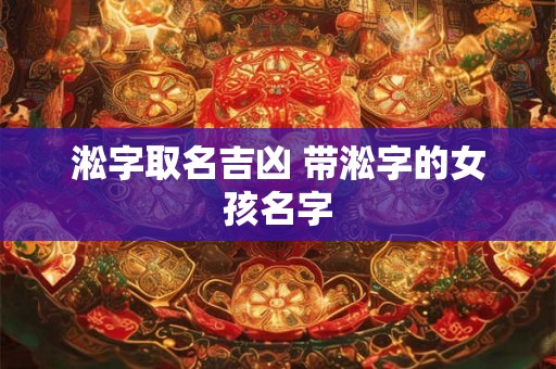 淞字取名吉凶 带淞字的女孩名字