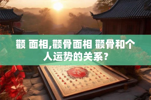 颧 面相,颧骨面相 颧骨和个人运势的关系? 颧 面相,颧骨面相 颧骨和个人运势的关系?