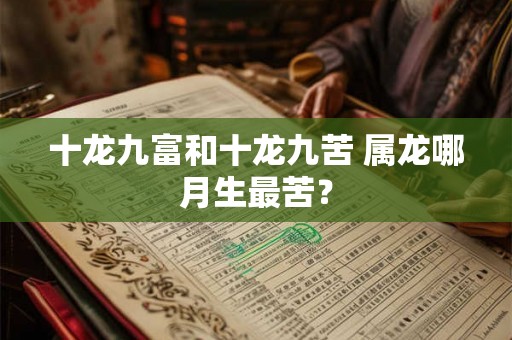 十龙九富和十龙九苦 属龙哪月生最苦？