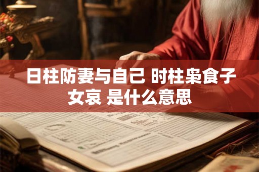日柱防妻与自己 时柱枭食子女哀 是什么意思