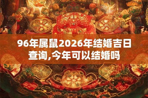96年属鼠2026年结婚吉日查询,今年可以结婚吗