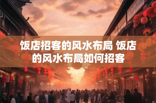 饭店招客的风水布局 饭店的风水布局如何招客