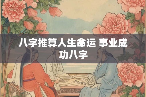 八字推算人生命运 事业成功八字