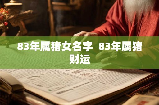 83年属猪女名字  83年属猪财运