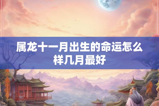 属龙十一月出生的命运怎么样几月最好